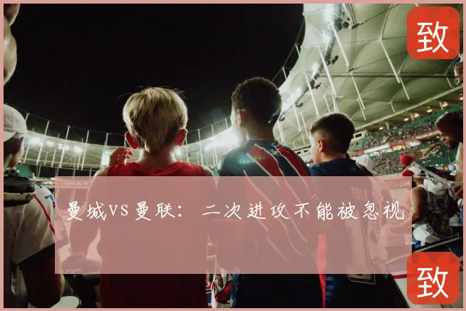 曼城vs曼联：二次进攻不能被忽视