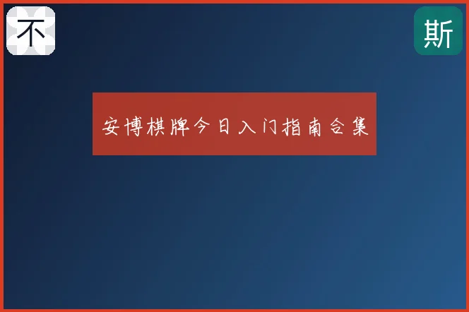 安博棋牌今日入门指南合集