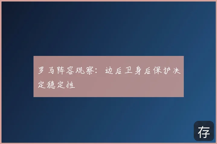 罗马阵容观察：边后卫身后保护决定稳定性
