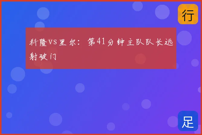 科隆vs里尔：第41分钟主队队长远射破门