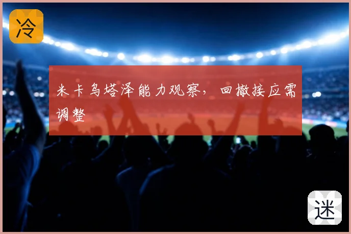 米卡乌塔泽能力观察，回撤接应需调整